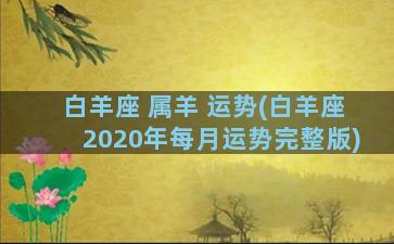 白羊座 属羊 运势(白羊座2020年每月运势完整版)